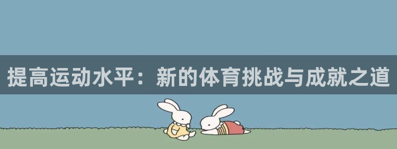 球王会体育：提高运动水平：新的体育挑战与成就之道