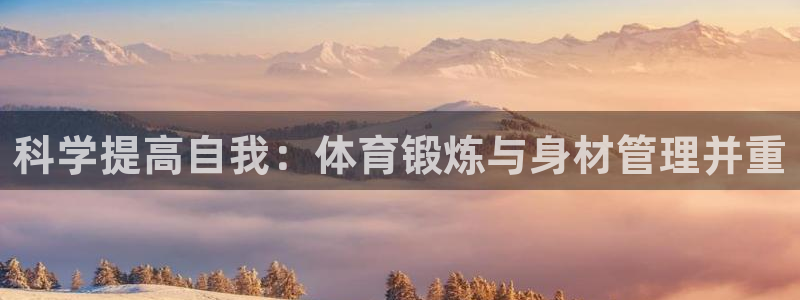 球王会体育：科学提高自我：体育锻炼与身材管理并重