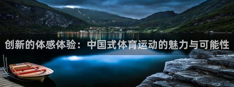 球王会体育：创新的体感体验：中国式体育运动的魅力与可能性