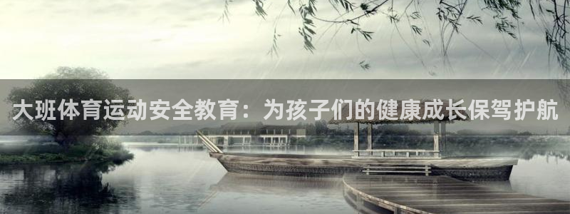 球王会体育：大班体育运动安全教育：为孩子们的健康成长保驾护航