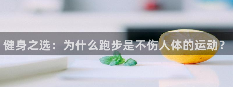 球王会体育：健身之选：为什么跑步是不伤人体的运动？