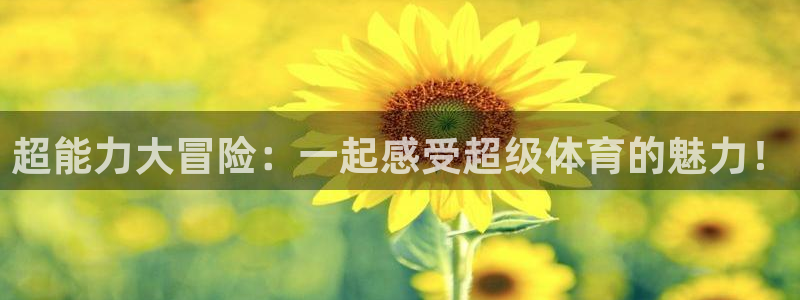 球王会体育：超能力大冒险：一起感受超级体育的魅力！