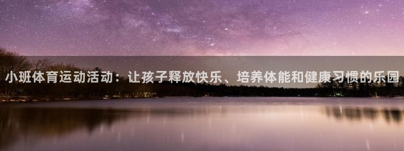 球王会体育：小班体育运动活动：让孩子释放快乐、培养体能和健康习惯的乐园